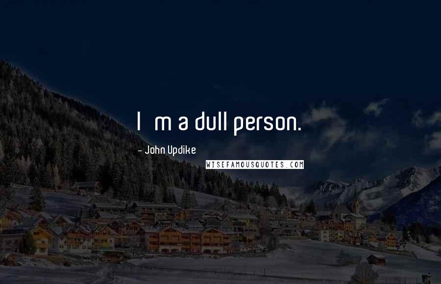John Updike Quotes: I'm a dull person.