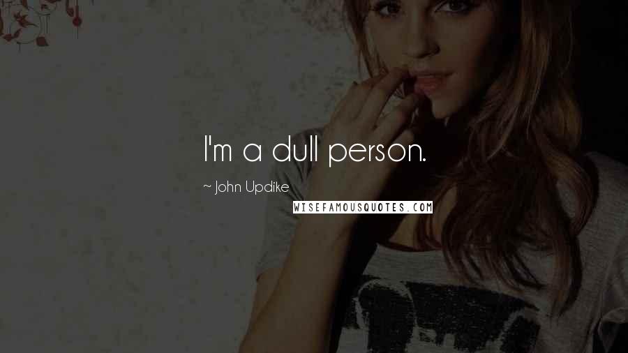 John Updike Quotes: I'm a dull person.