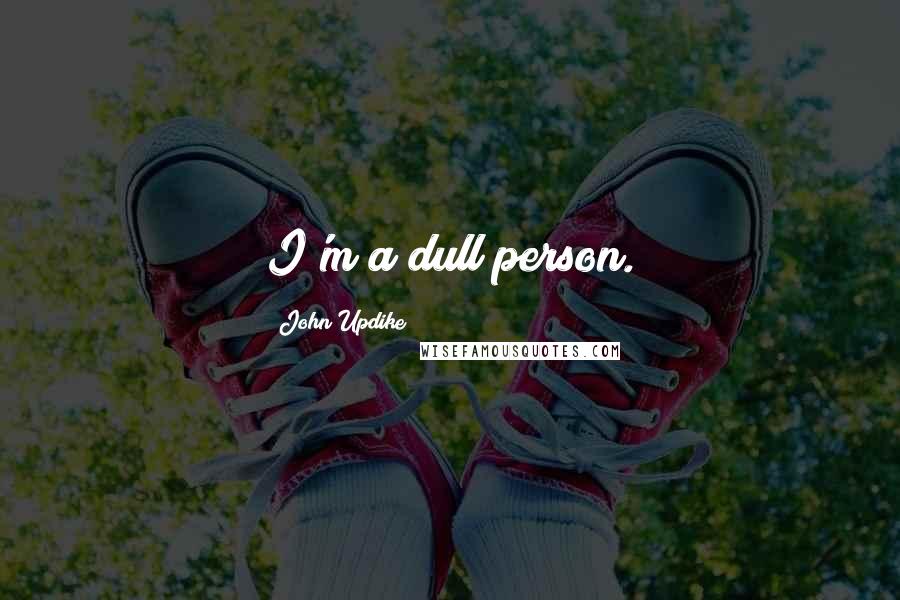 John Updike Quotes: I'm a dull person.