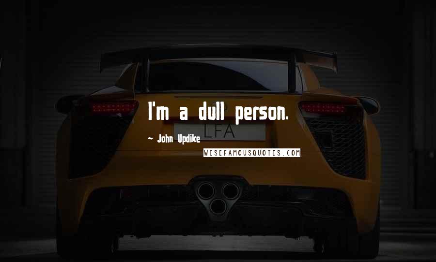 John Updike Quotes: I'm a dull person.
