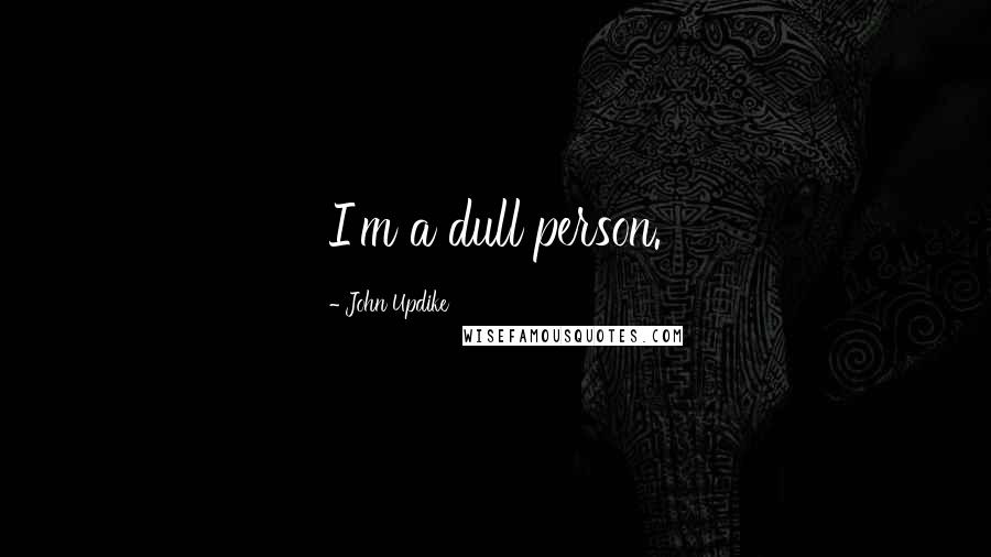 John Updike Quotes: I'm a dull person.