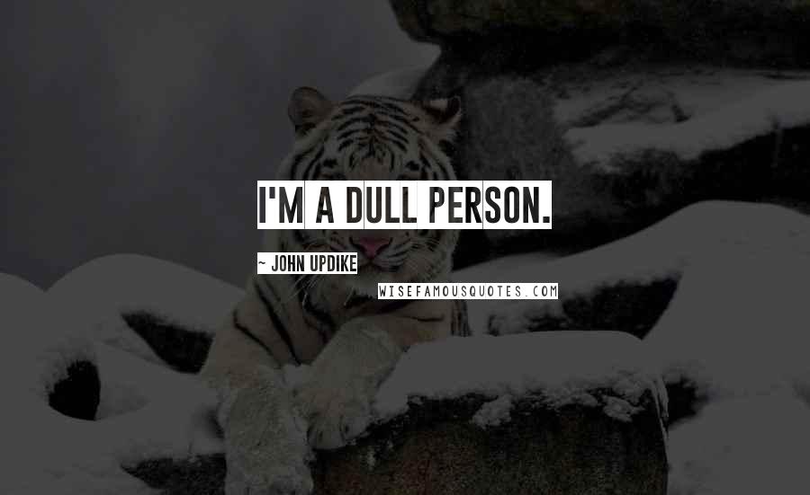 John Updike Quotes: I'm a dull person.