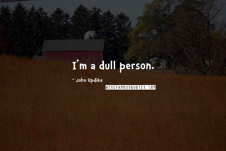 John Updike Quotes: I'm a dull person.