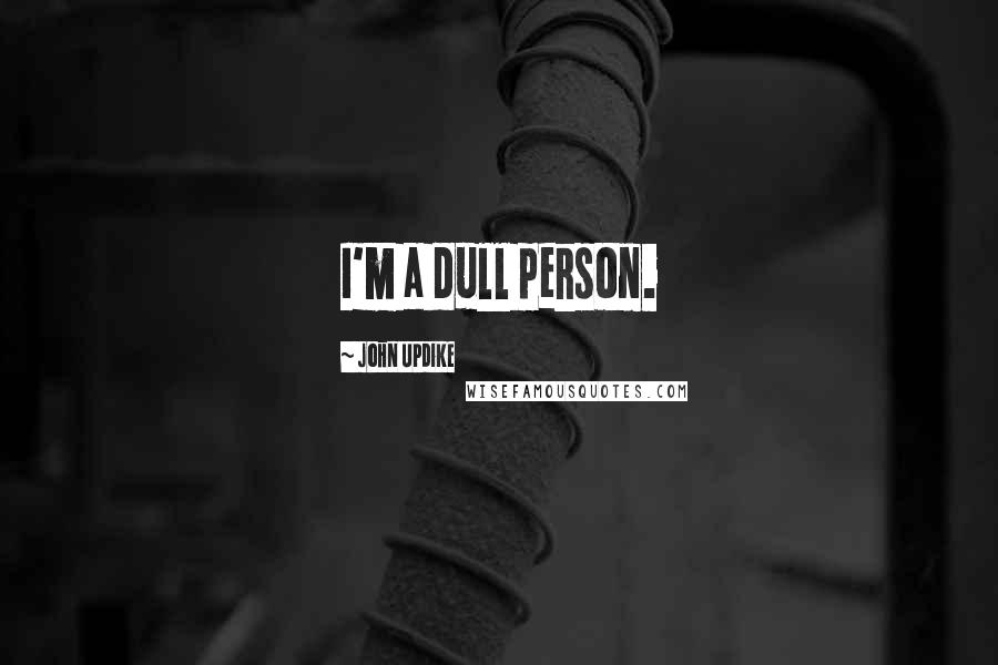 John Updike Quotes: I'm a dull person.