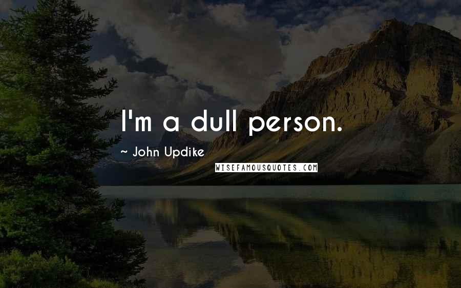 John Updike Quotes: I'm a dull person.