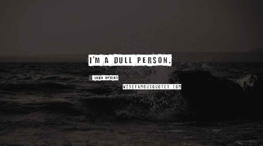John Updike Quotes: I'm a dull person.