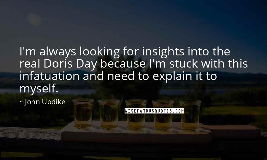 John Updike Quotes: I'm always looking for insights into the real Doris Day because I'm stuck with this infatuation and need to explain it to myself.