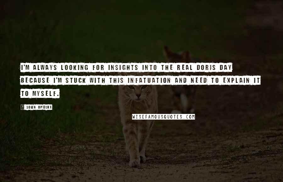 John Updike Quotes: I'm always looking for insights into the real Doris Day because I'm stuck with this infatuation and need to explain it to myself.