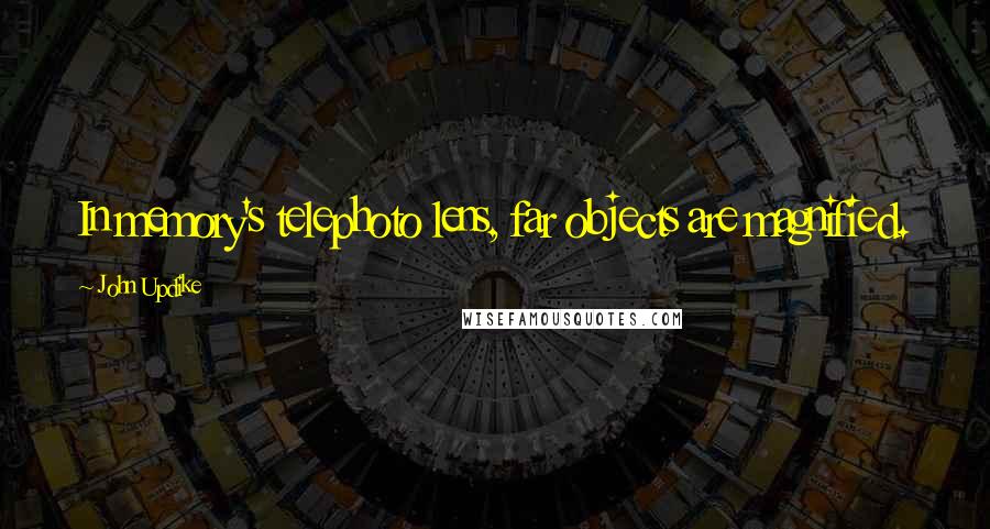 John Updike Quotes: In memory's telephoto lens, far objects are magnified.