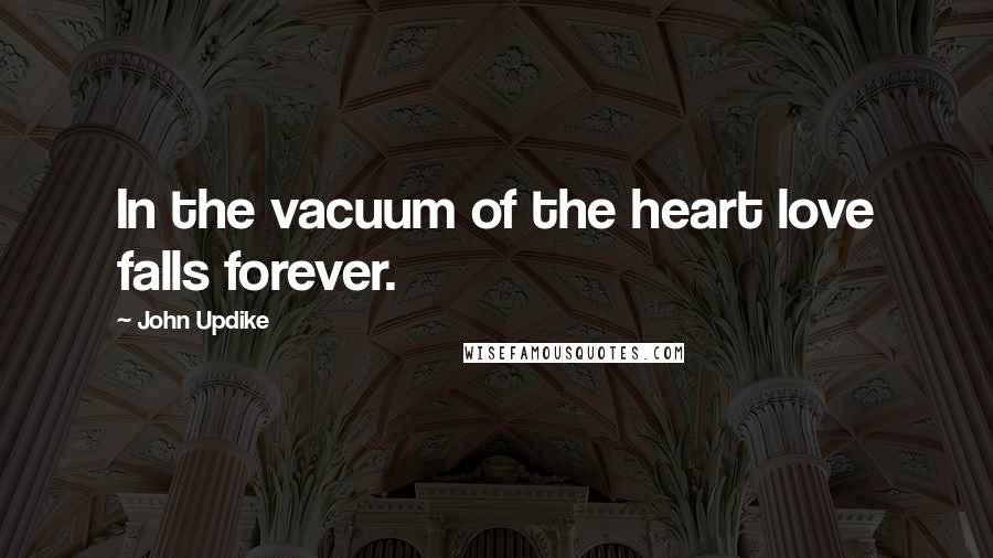 John Updike Quotes: In the vacuum of the heart love falls forever.