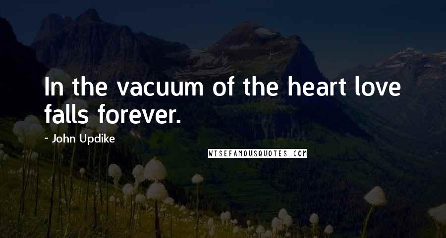 John Updike Quotes: In the vacuum of the heart love falls forever.