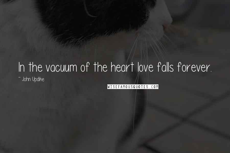 John Updike Quotes: In the vacuum of the heart love falls forever.