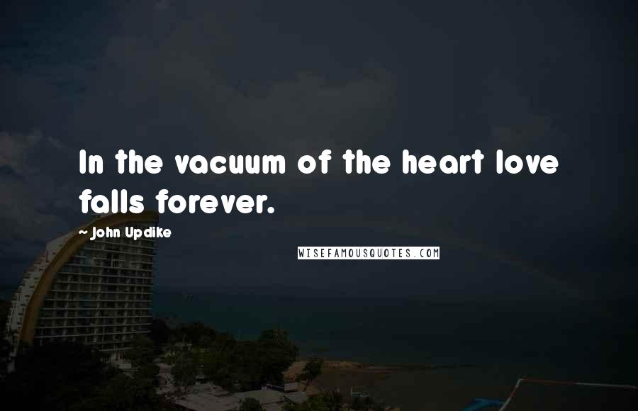 John Updike Quotes: In the vacuum of the heart love falls forever.