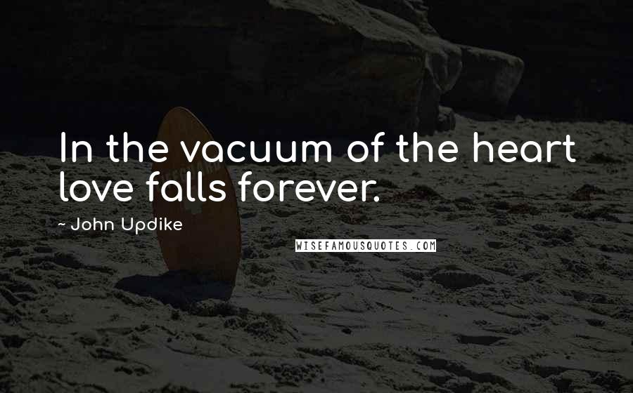John Updike Quotes: In the vacuum of the heart love falls forever.