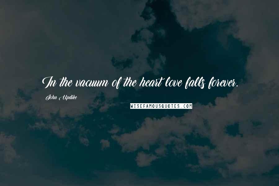 John Updike Quotes: In the vacuum of the heart love falls forever.