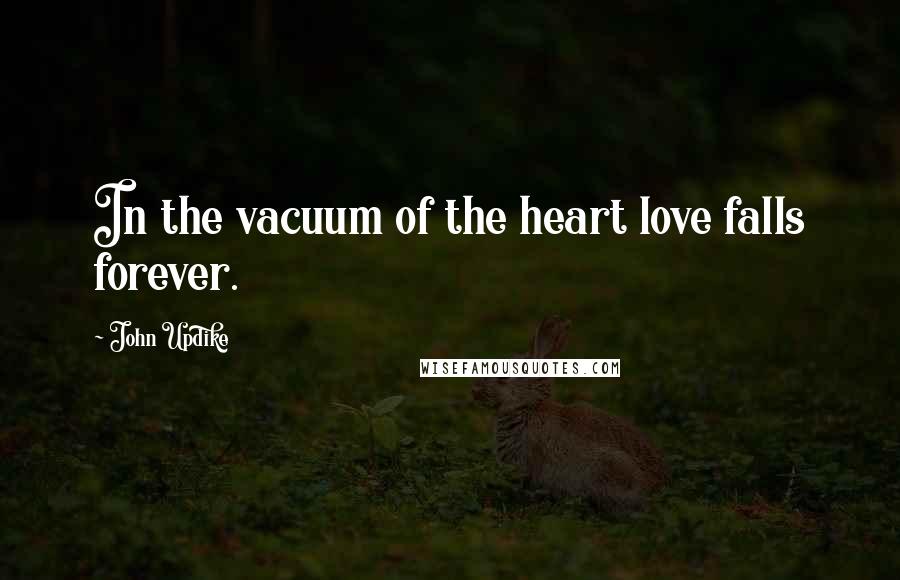 John Updike Quotes: In the vacuum of the heart love falls forever.