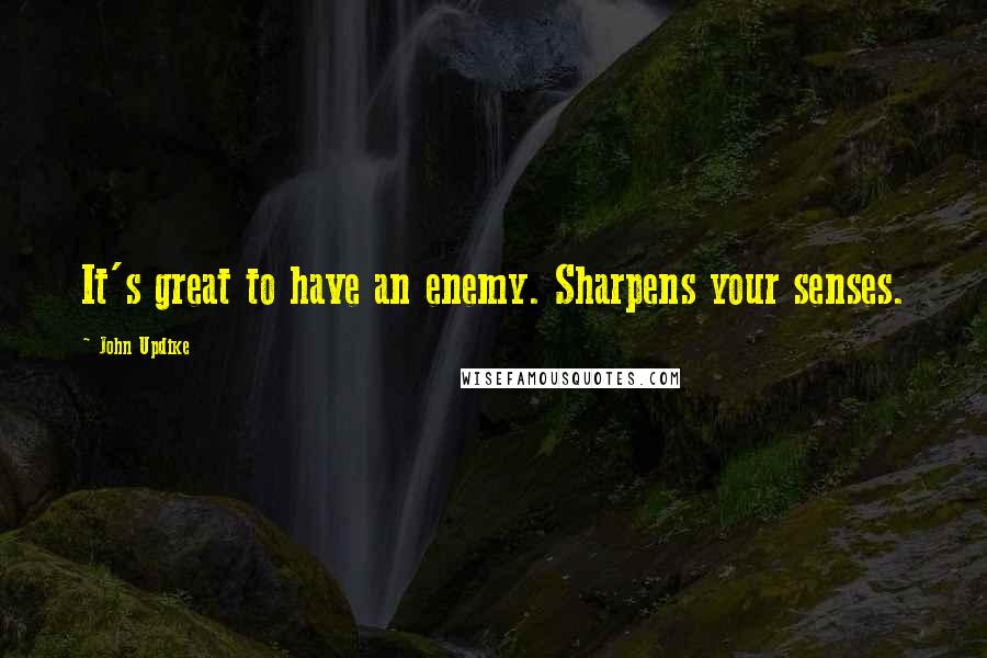 John Updike Quotes: It's great to have an enemy. Sharpens your senses.