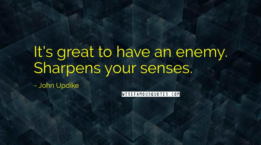 John Updike Quotes: It's great to have an enemy. Sharpens your senses.