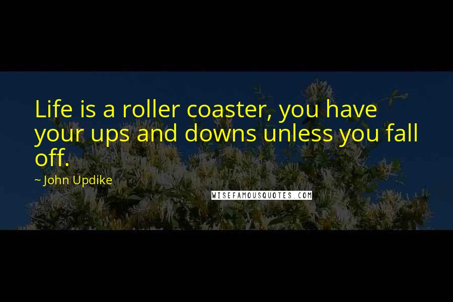 John Updike Quotes: Life is a roller coaster, you have your ups and downs unless you fall off.