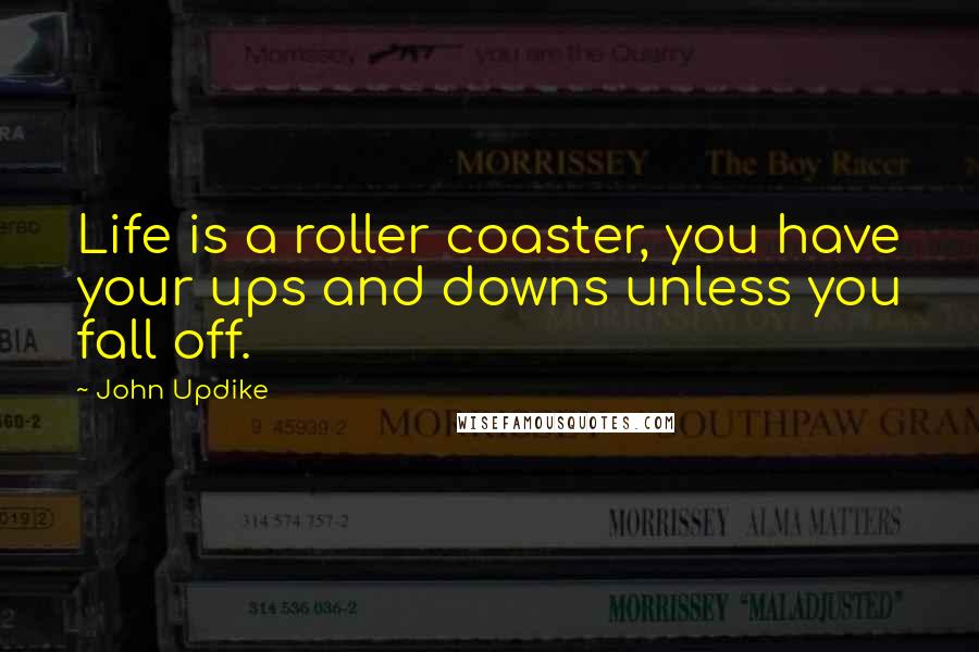 John Updike Quotes: Life is a roller coaster, you have your ups and downs unless you fall off.