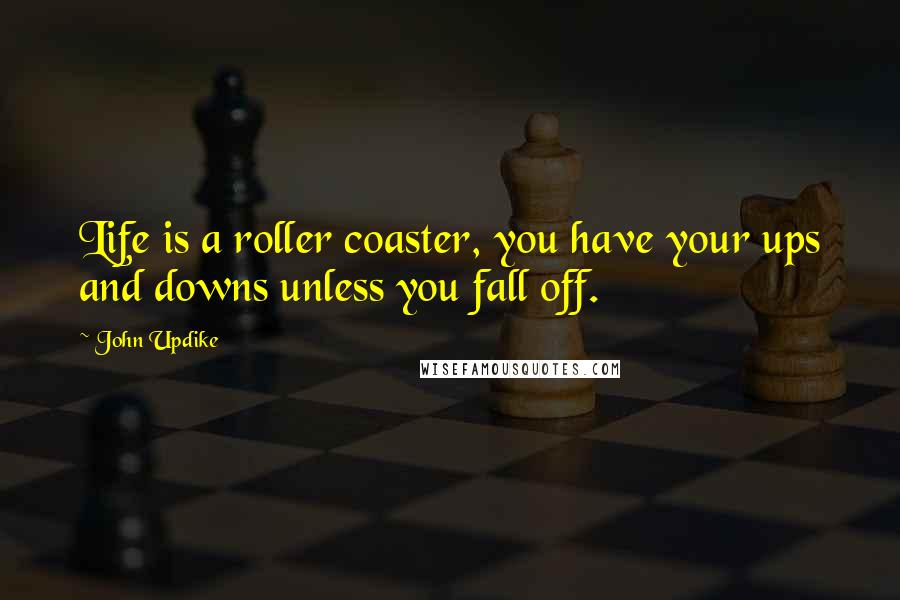 John Updike Quotes: Life is a roller coaster, you have your ups and downs unless you fall off.