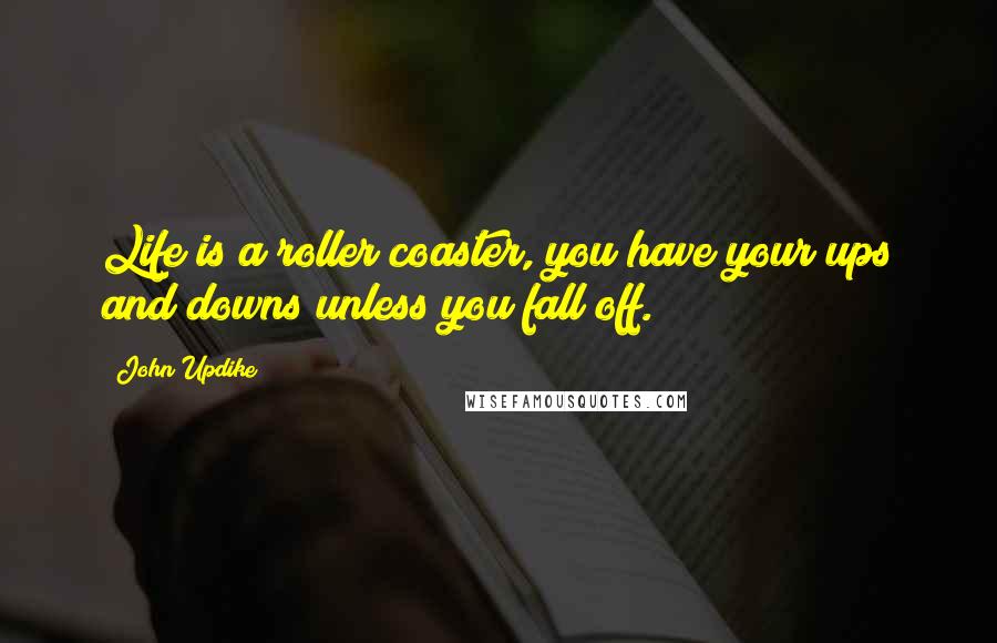 John Updike Quotes: Life is a roller coaster, you have your ups and downs unless you fall off.