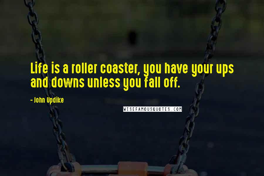 John Updike Quotes: Life is a roller coaster, you have your ups and downs unless you fall off.