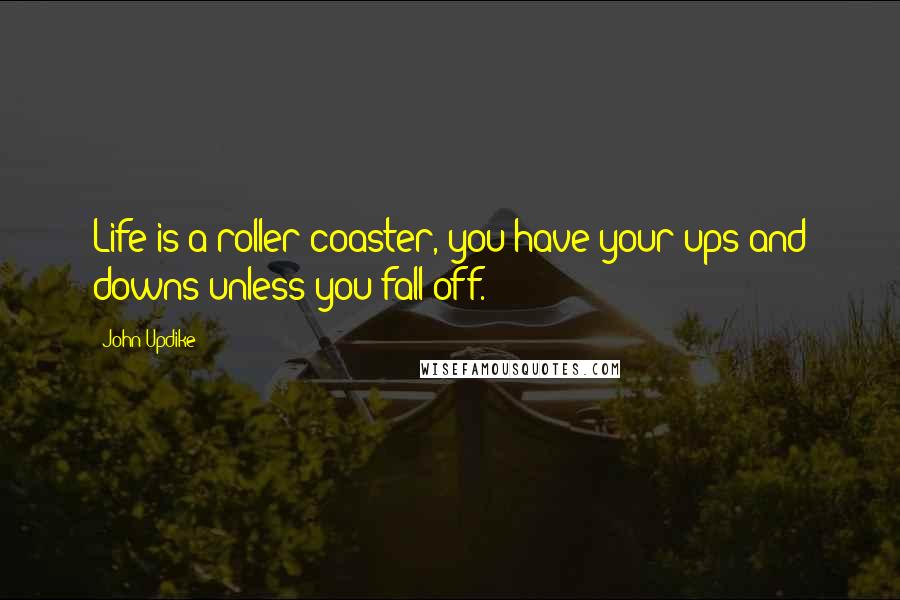 John Updike Quotes: Life is a roller coaster, you have your ups and downs unless you fall off.