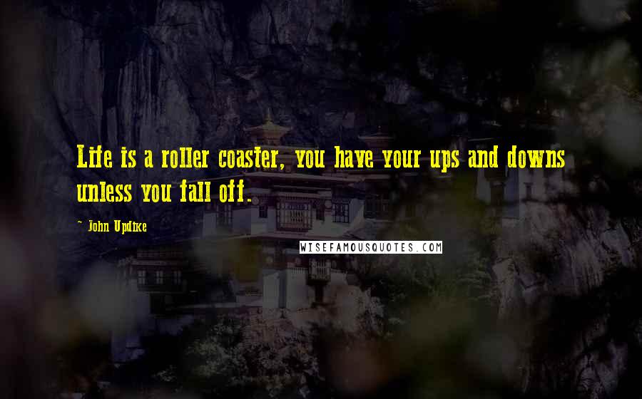 John Updike Quotes: Life is a roller coaster, you have your ups and downs unless you fall off.