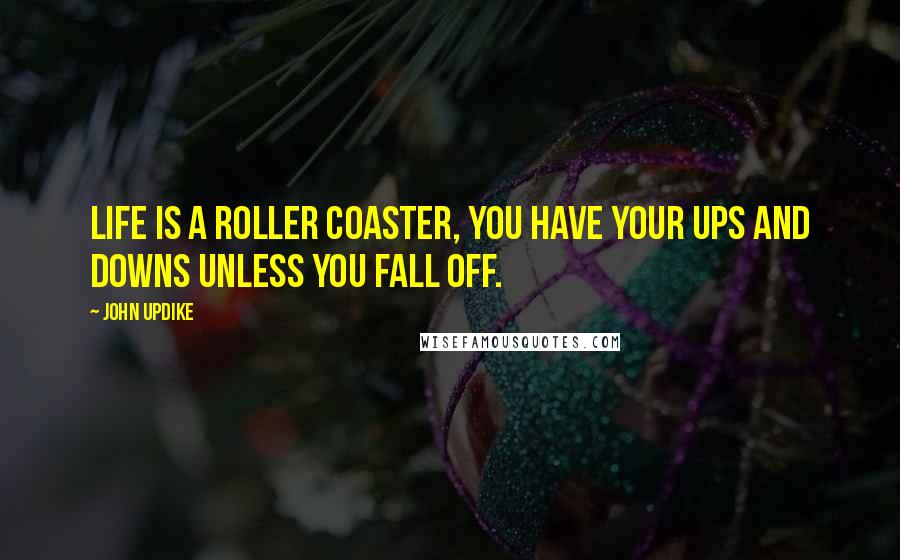 John Updike Quotes: Life is a roller coaster, you have your ups and downs unless you fall off.