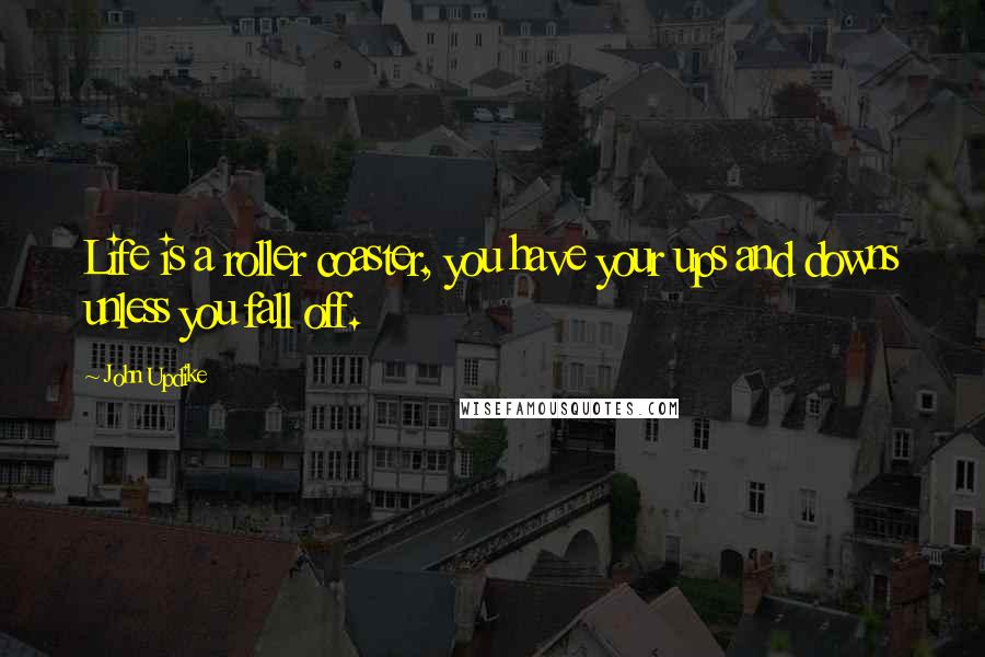 John Updike Quotes: Life is a roller coaster, you have your ups and downs unless you fall off.