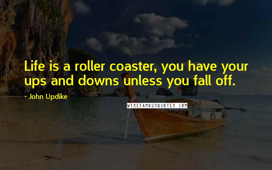 John Updike Quotes: Life is a roller coaster, you have your ups and downs unless you fall off.