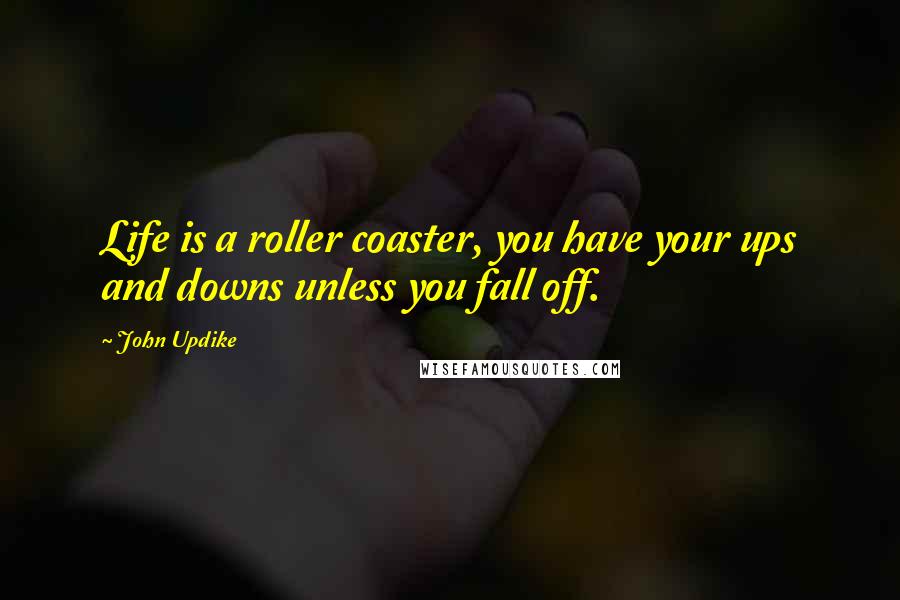 John Updike Quotes: Life is a roller coaster, you have your ups and downs unless you fall off.
