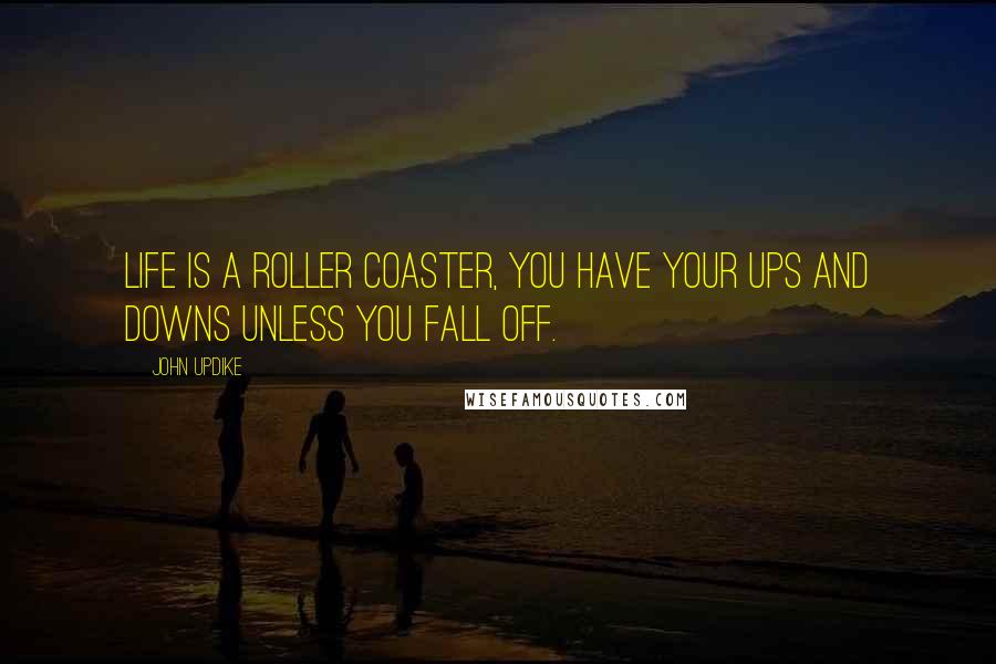John Updike Quotes: Life is a roller coaster, you have your ups and downs unless you fall off.