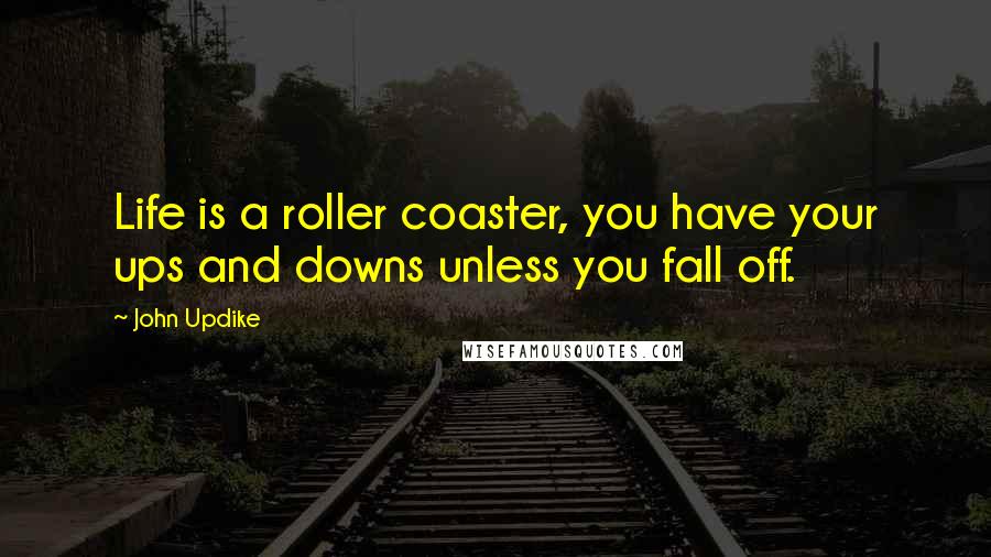 John Updike Quotes: Life is a roller coaster, you have your ups and downs unless you fall off.