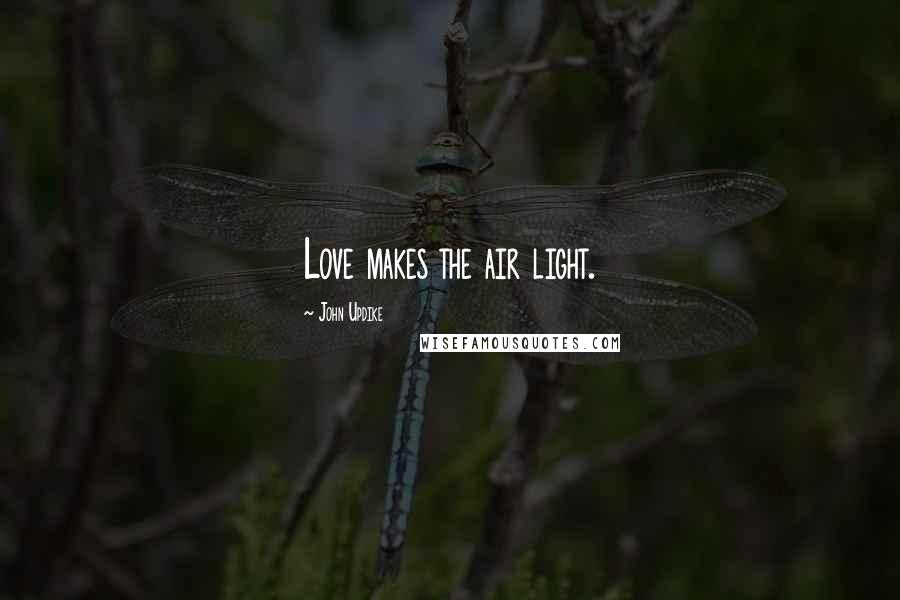 John Updike Quotes: Love makes the air light.