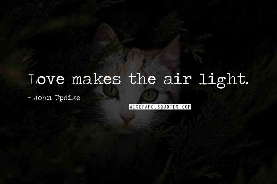John Updike Quotes: Love makes the air light.