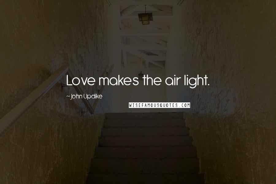 John Updike Quotes: Love makes the air light.