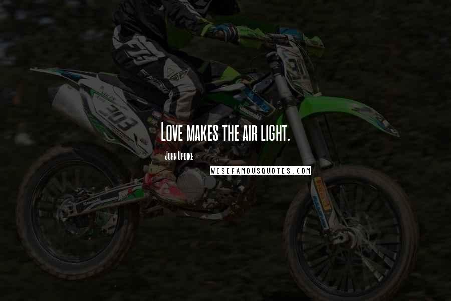 John Updike Quotes: Love makes the air light.
