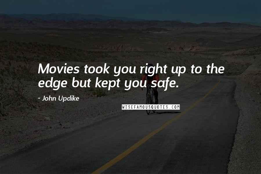 John Updike Quotes: Movies took you right up to the edge but kept you safe.