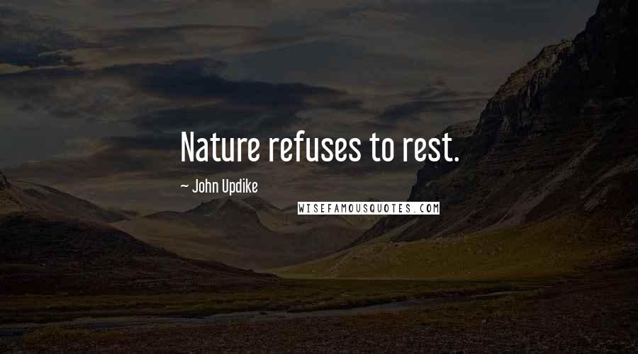 John Updike Quotes: Nature refuses to rest.
