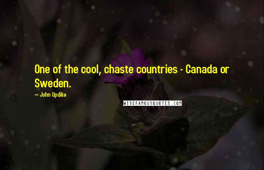 John Updike Quotes: One of the cool, chaste countries - Canada or Sweden.