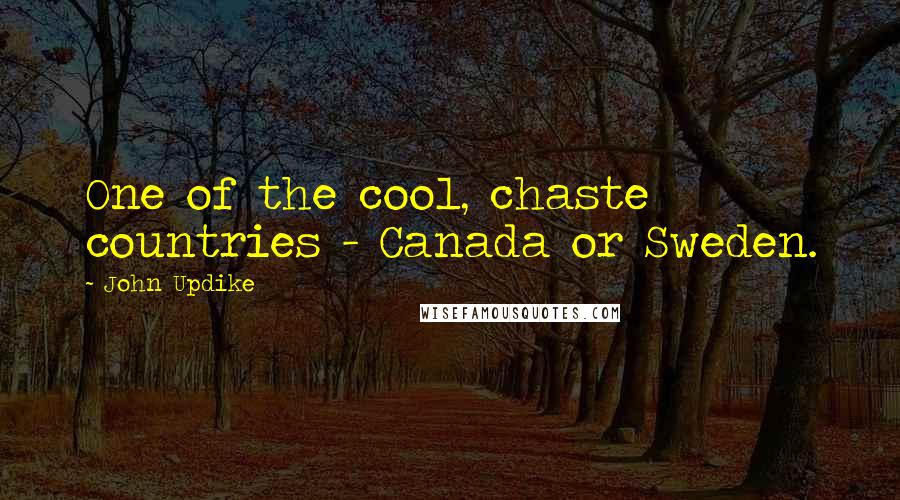 John Updike Quotes: One of the cool, chaste countries - Canada or Sweden.