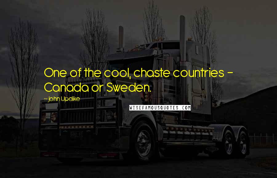 John Updike Quotes: One of the cool, chaste countries - Canada or Sweden.