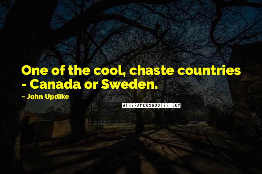 John Updike Quotes: One of the cool, chaste countries - Canada or Sweden.