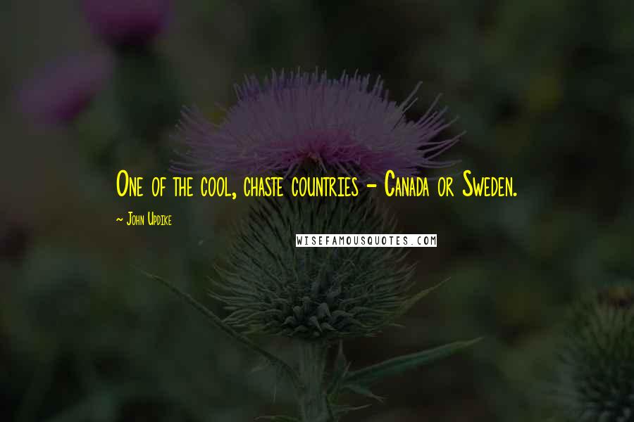 John Updike Quotes: One of the cool, chaste countries - Canada or Sweden.