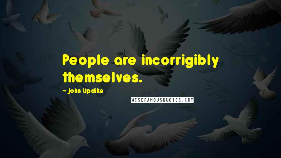 John Updike Quotes: People are incorrigibly themselves.