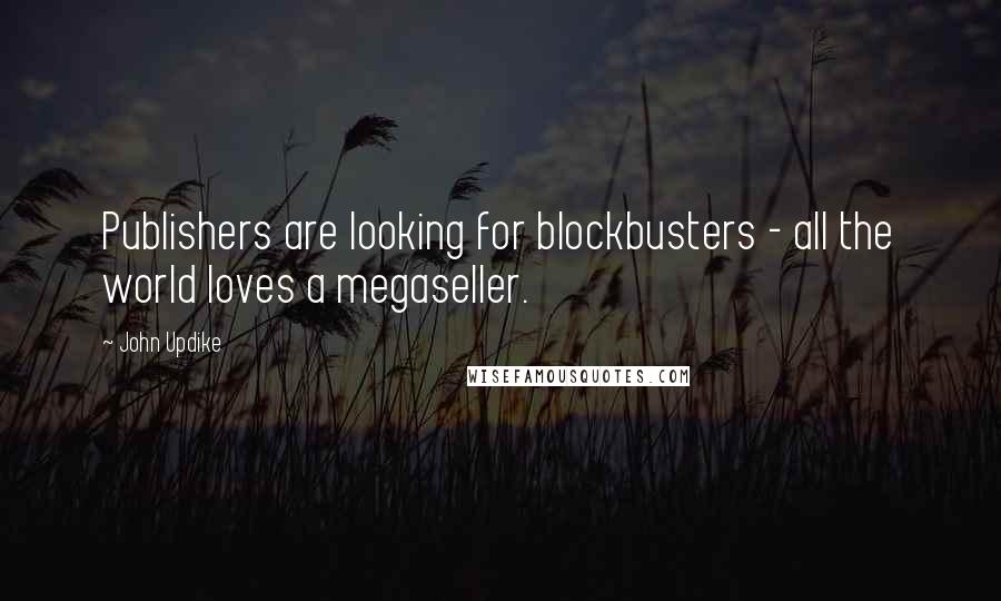 John Updike Quotes: Publishers are looking for blockbusters - all the world loves a megaseller.