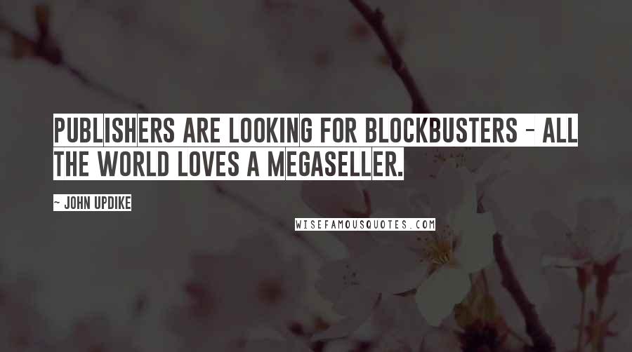 John Updike Quotes: Publishers are looking for blockbusters - all the world loves a megaseller.