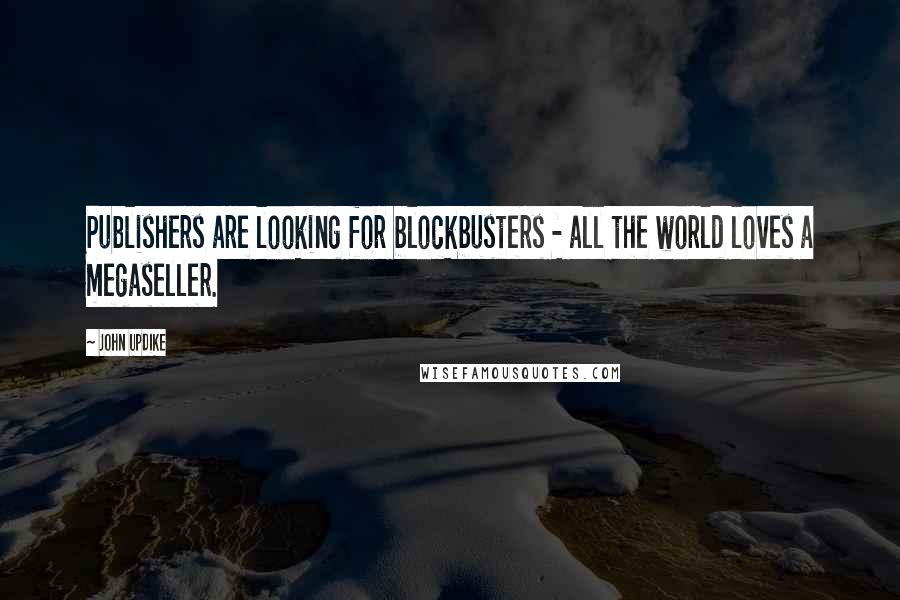 John Updike Quotes: Publishers are looking for blockbusters - all the world loves a megaseller.